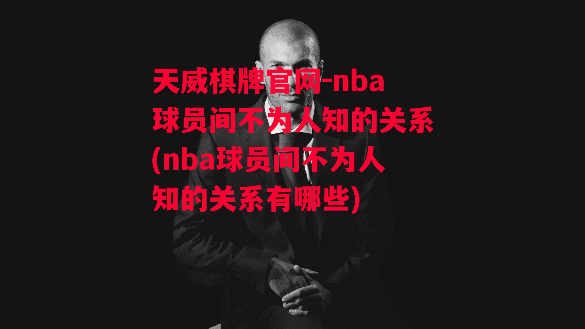 天威棋牌官网-nba球员间不为人知的关系(nba球员间不为人知的关系有哪些)